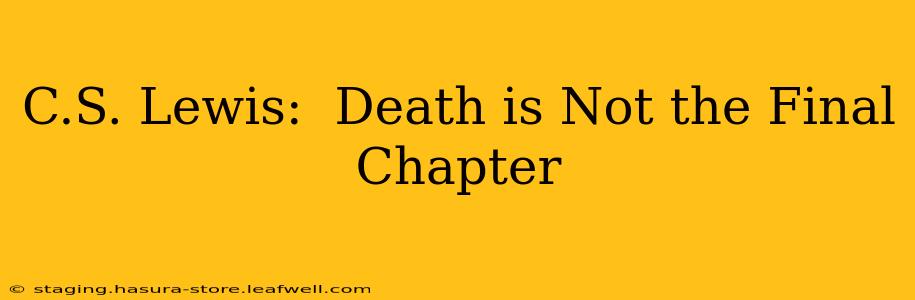 C.S. Lewis:  Death is Not the Final Chapter