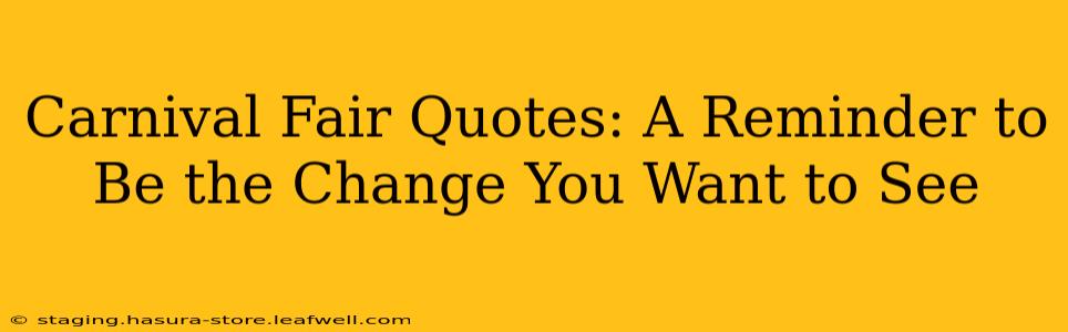 Carnival Fair Quotes: A Reminder to Be the Change You Want to See