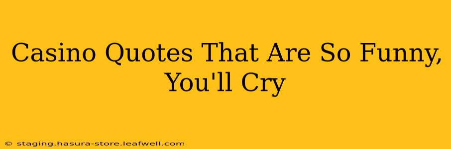 Casino Quotes That Are So Funny, You'll Cry
