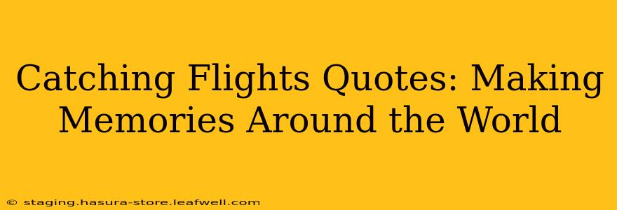 Catching Flights Quotes: Making Memories Around the World