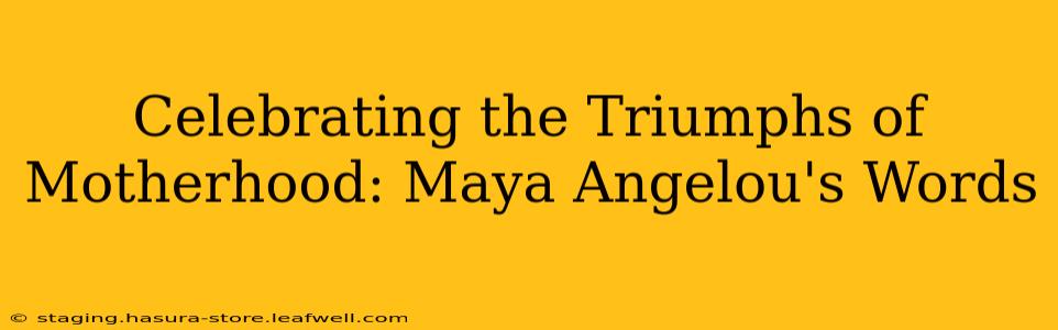 Celebrating the Triumphs of Motherhood: Maya Angelou's Words