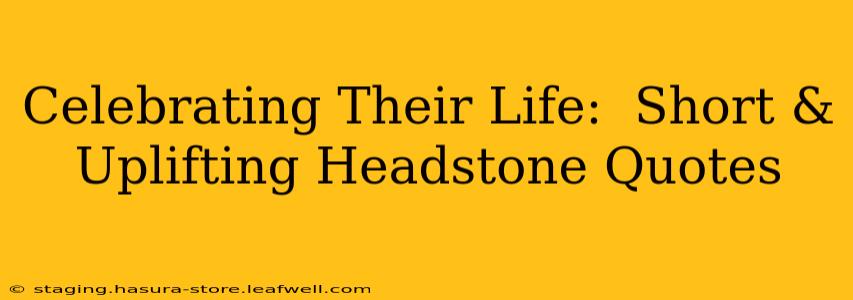 Celebrating Their Life:  Short & Uplifting Headstone Quotes
