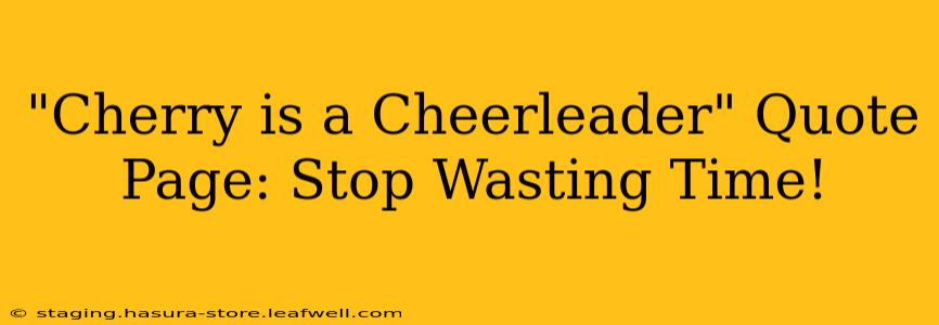 "Cherry is a Cheerleader" Quote Page: Stop Wasting Time!