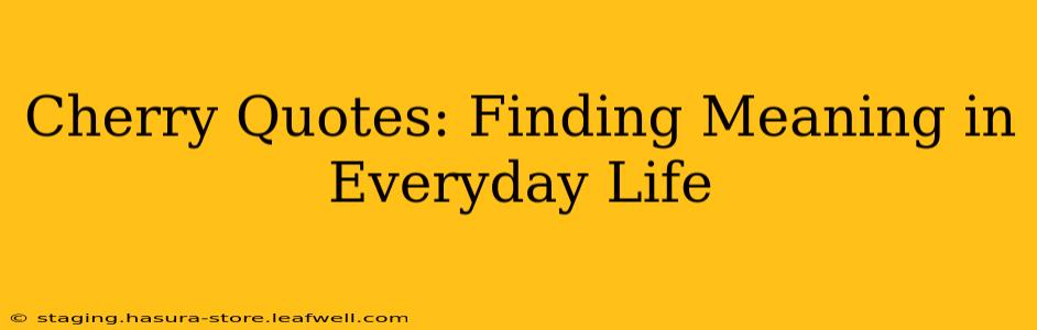 Cherry Quotes: Finding Meaning in Everyday Life