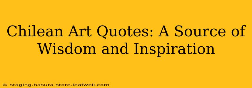 Chilean Art Quotes: A Source of Wisdom and Inspiration