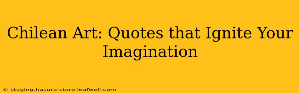 Chilean Art: Quotes that Ignite Your Imagination