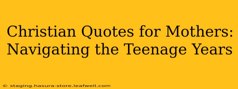 Christian Quotes for Mothers: Navigating the Teenage Years