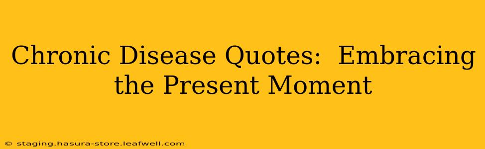 Chronic Disease Quotes:  Embracing the Present Moment