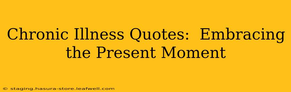 Chronic Illness Quotes:  Embracing the Present Moment