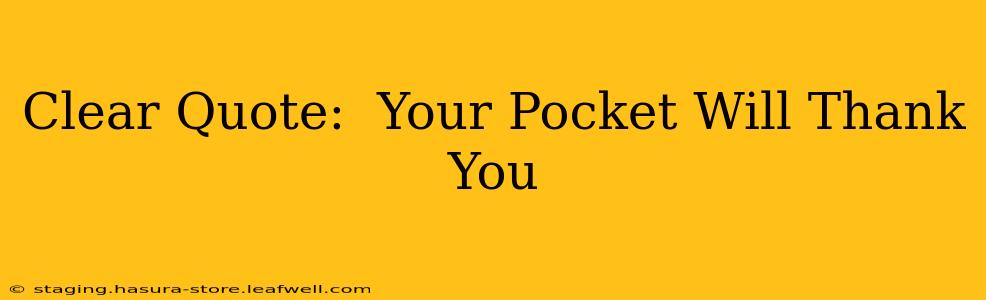 Clear Quote:  Your Pocket Will Thank You