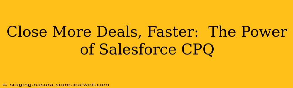 Close More Deals, Faster:  The Power of Salesforce CPQ