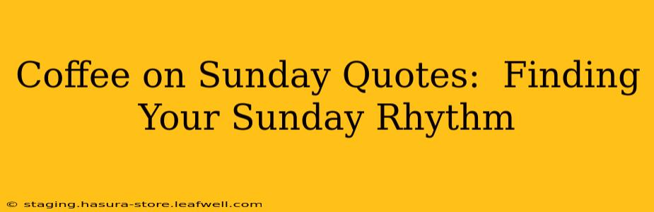 Coffee on Sunday Quotes:  Finding Your Sunday Rhythm