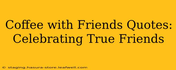 Coffee with Friends Quotes: Celebrating True Friends