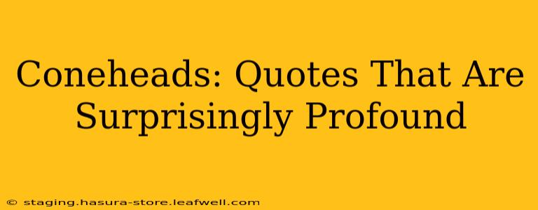 Coneheads: Quotes That Are Surprisingly Profound