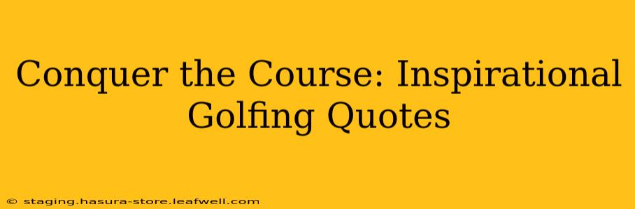 Conquer the Course: Inspirational Golfing Quotes