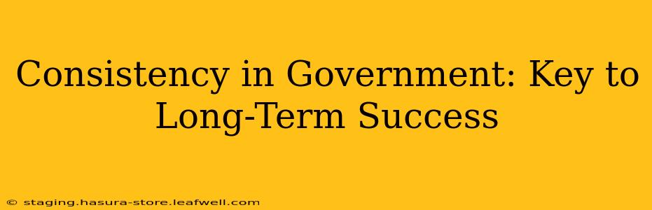 Consistency in Government: Key to Long-Term Success