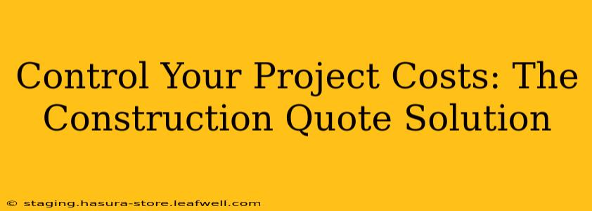 Control Your Project Costs: The Construction Quote Solution