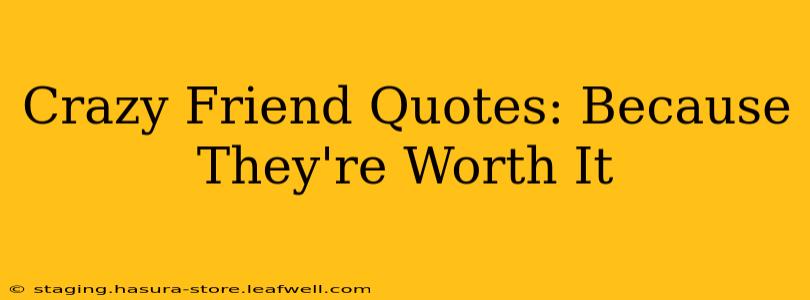 Crazy Friend Quotes: Because They're Worth It