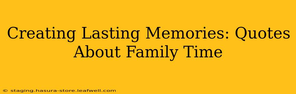 Creating Lasting Memories: Quotes About Family Time