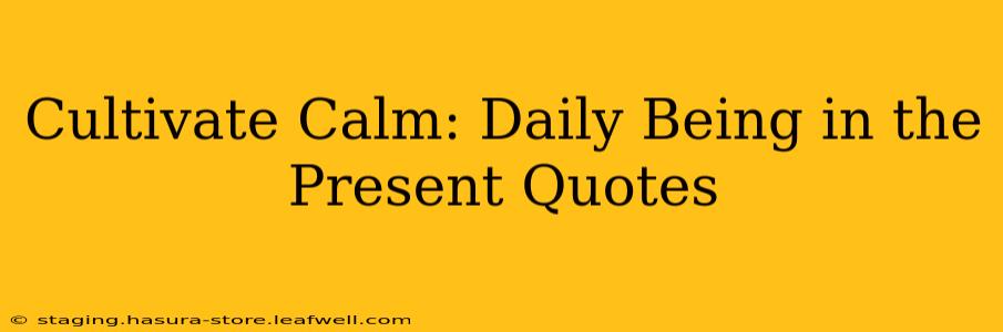 Cultivate Calm: Daily Being in the Present Quotes