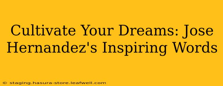 Cultivate Your Dreams: Jose Hernandez's Inspiring Words