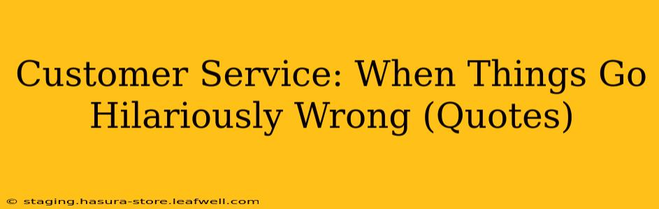 Customer Service: When Things Go Hilariously Wrong (Quotes)