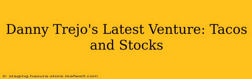 Danny Trejo's Latest Venture: Tacos and Stocks
