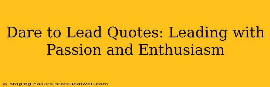 Dare to Lead Quotes: Leading with Passion and Enthusiasm