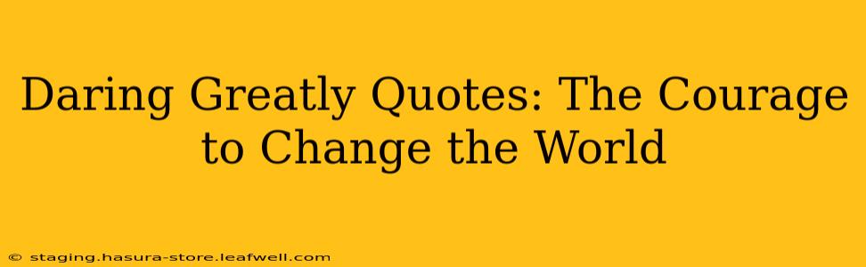 Daring Greatly Quotes: The Courage to Change the World