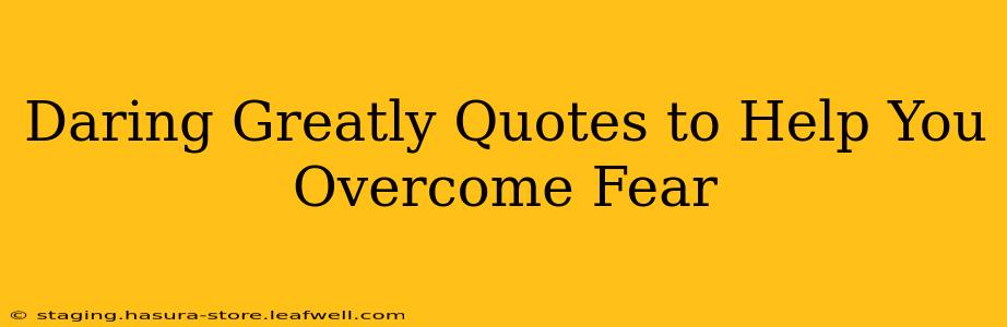 Daring Greatly Quotes to Help You Overcome Fear