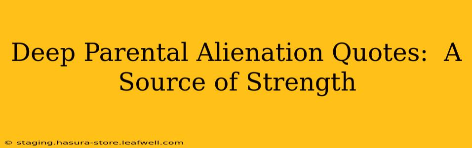 Deep Parental Alienation Quotes:  A Source of Strength