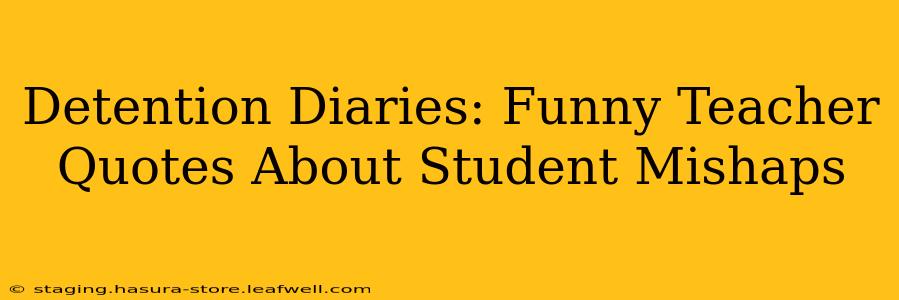 Detention Diaries: Funny Teacher Quotes About Student Mishaps