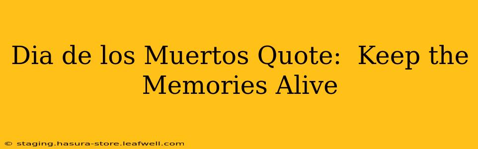 Dia de los Muertos Quote:  Keep the Memories Alive