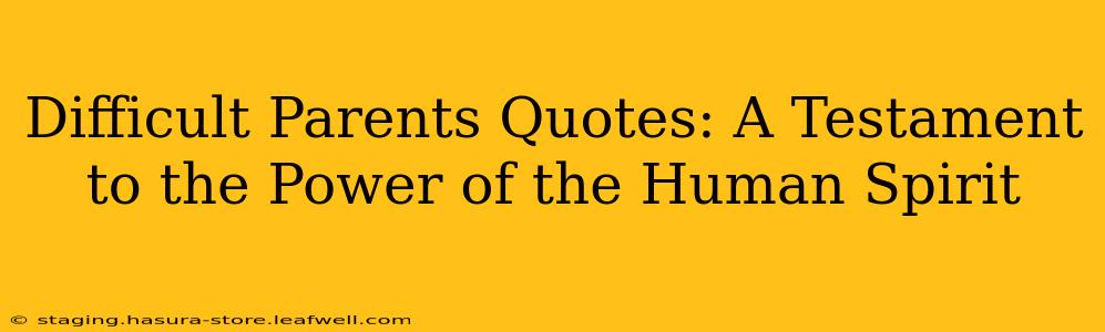 Difficult Parents Quotes: A Testament to the Power of the Human Spirit