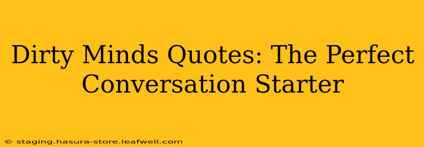 Dirty Minds Quotes: The Perfect Conversation Starter
