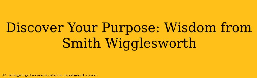 Discover Your Purpose: Wisdom from Smith Wigglesworth