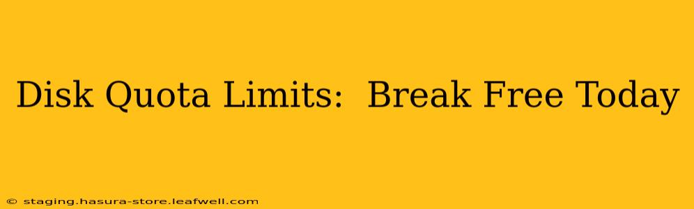 Disk Quota Limits:  Break Free Today