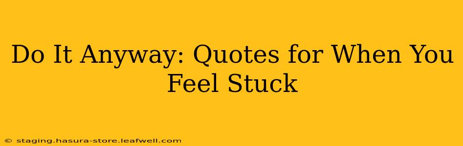 Do It Anyway: Quotes for When You Feel Stuck