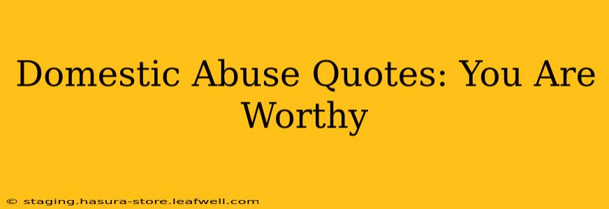 Domestic Abuse Quotes: You Are Worthy