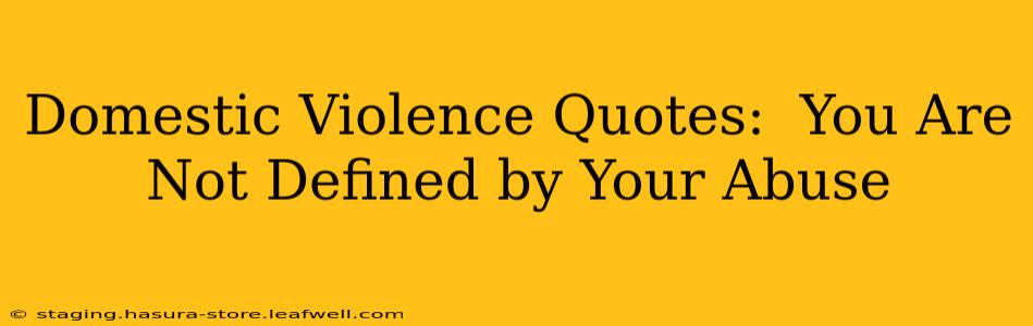 Domestic Violence Quotes:  You Are Not Defined by Your Abuse