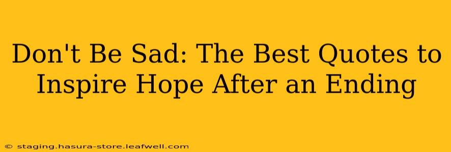 Don't Be Sad: The Best Quotes to Inspire Hope After an Ending