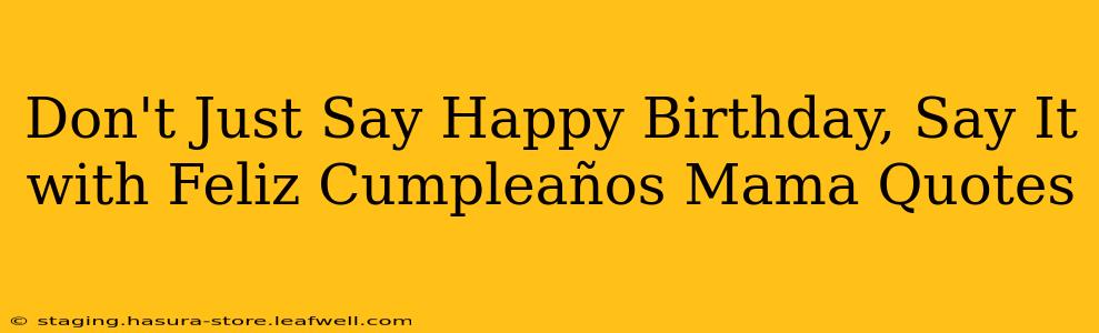Don't Just Say Happy Birthday, Say It with Feliz Cumpleaños Mama Quotes