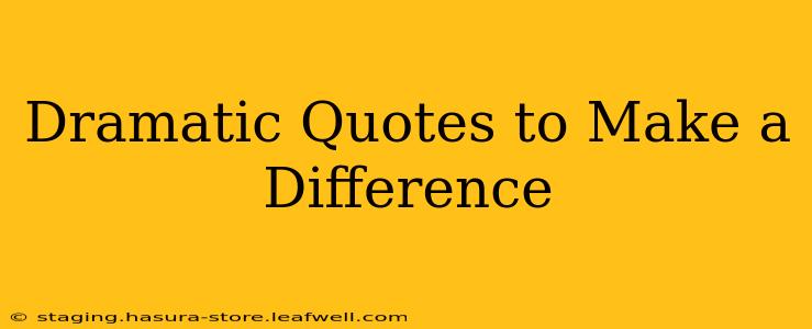 Dramatic Quotes to Make a Difference