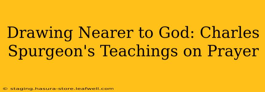 Drawing Nearer to God: Charles Spurgeon's Teachings on Prayer