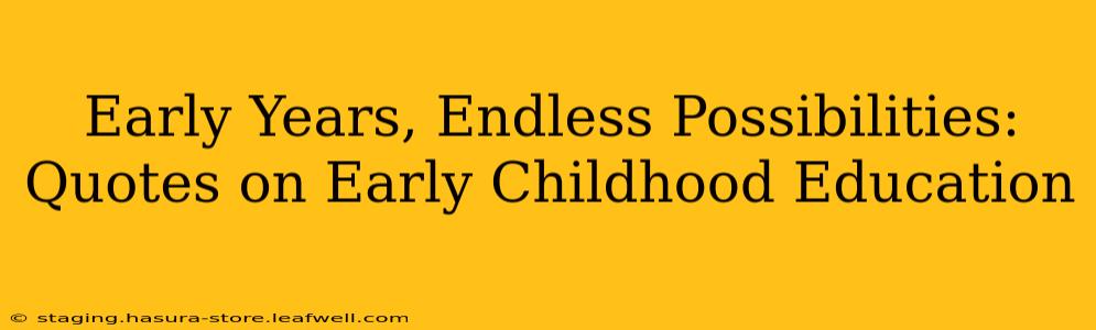 Early Years, Endless Possibilities: Quotes on Early Childhood Education