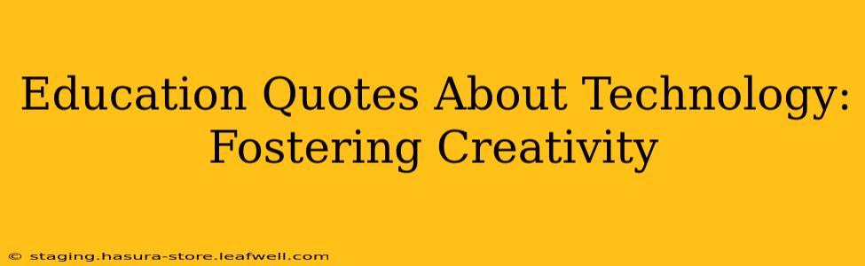Education Quotes About Technology: Fostering Creativity