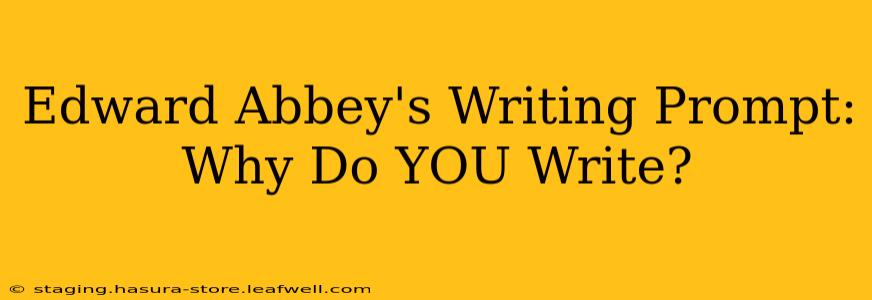 Edward Abbey's Writing Prompt: Why Do YOU Write?