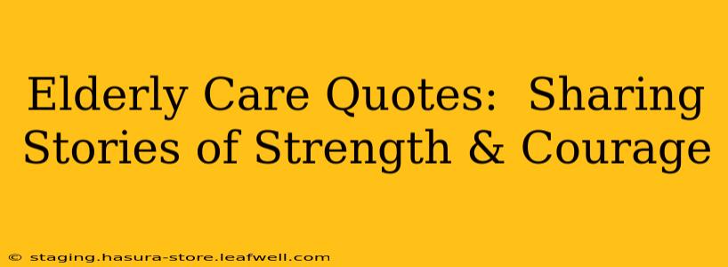 Elderly Care Quotes:  Sharing Stories of Strength & Courage
