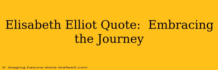 Elisabeth Elliot Quote:  Embracing the Journey