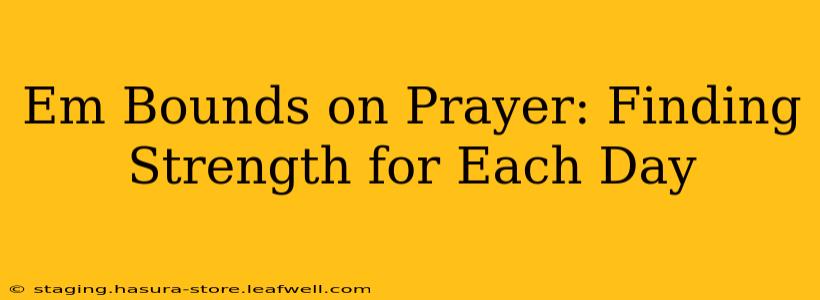 Em Bounds on Prayer: Finding Strength for Each Day